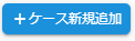 ケース新規追加ボタン